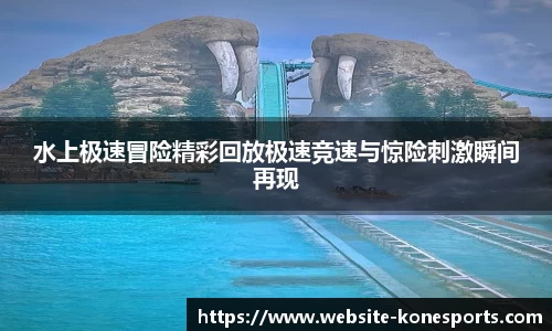水上极速冒险精彩回放极速竞速与惊险刺激瞬间再现