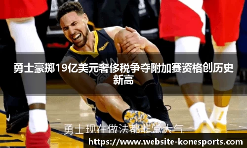 勇士豪掷19亿美元奢侈税争夺附加赛资格创历史新高
