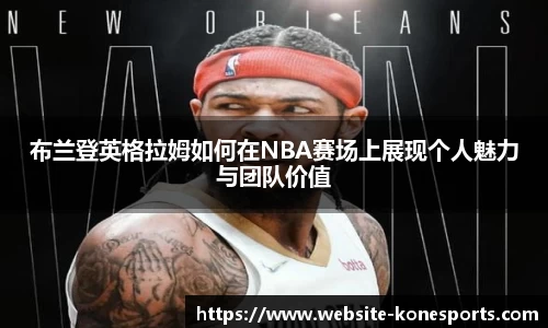 布兰登英格拉姆如何在NBA赛场上展现个人魅力与团队价值